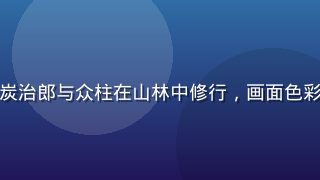鬼灭之刃柱训练篇剧照，炭治郎与众柱在山林中修行，画面色彩鲜艳，天天动漫每天追番