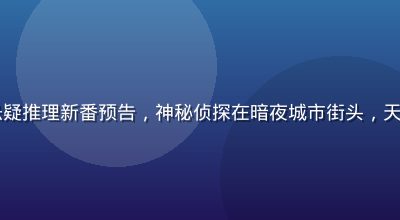 2026秋季悬疑推理新番预告，神秘侦探在暗夜城市街头，天天动漫抢先预告